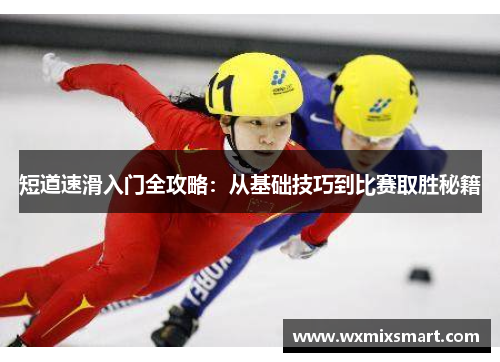 短道速滑入门全攻略：从基础技巧到比赛取胜秘籍