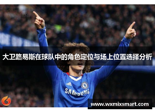 大卫路易斯在球队中的角色定位与场上位置选择分析