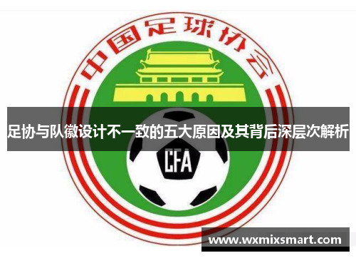 足协与队徽设计不一致的五大原因及其背后深层次解析