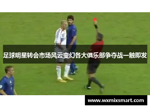 足球明星转会市场风云变幻各大俱乐部争夺战一触即发