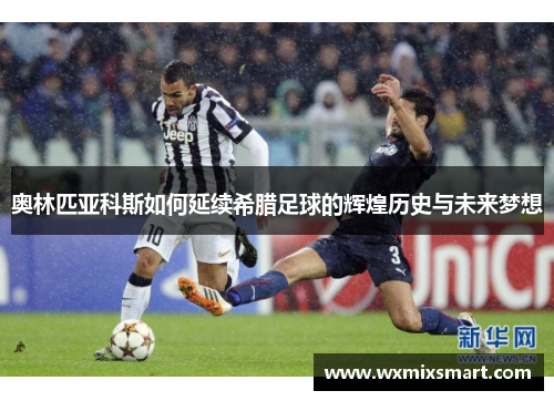 奥林匹亚科斯如何延续希腊足球的辉煌历史与未来梦想